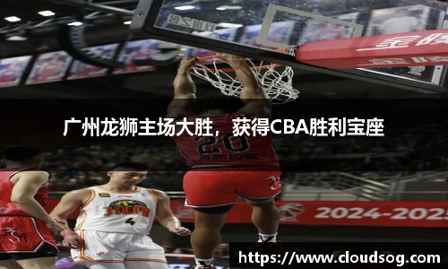 广州龙狮主场大胜，获得CBA胜利宝座