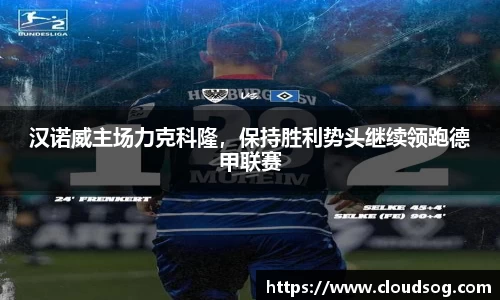 汉诺威主场力克科隆，保持胜利势头继续领跑德甲联赛
