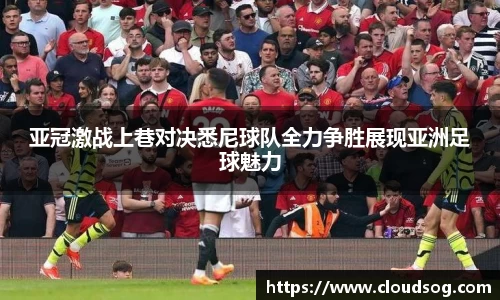 亚冠激战上巷对决悉尼球队全力争胜展现亚洲足球魅力