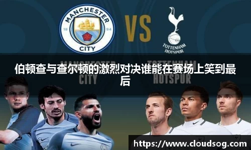 伯顿查与查尔顿的激烈对决谁能在赛场上笑到最后