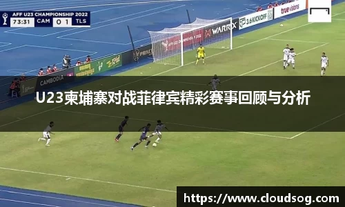 U23柬埔寨对战菲律宾精彩赛事回顾与分析