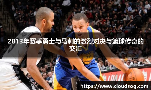 2013年赛季勇士与马刺的激烈对决与篮球传奇的交汇