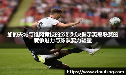 加的夫城与维冈竞技的激烈对决揭示英冠联赛的竞争魅力与球队实力较量