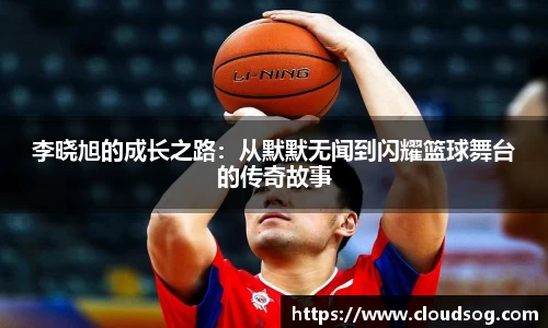李晓旭的成长之路：从默默无闻到闪耀篮球舞台的传奇故事