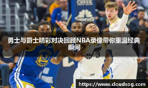 勇士与爵士精彩对决回顾NBA录像带你重温经典瞬间
