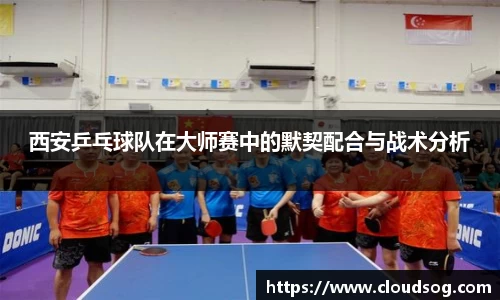 西安乒乓球队在大师赛中的默契配合与战术分析