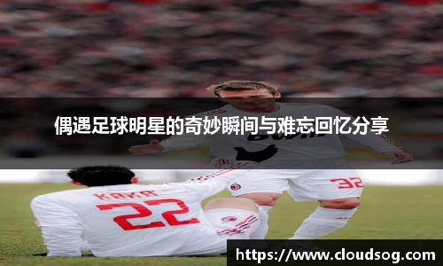 偶遇足球明星的奇妙瞬间与难忘回忆分享