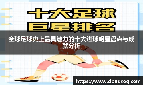全球足球史上最具魅力的十大进球明星盘点与成就分析