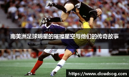 南美洲足球明星的璀璨星空与他们的传奇故事