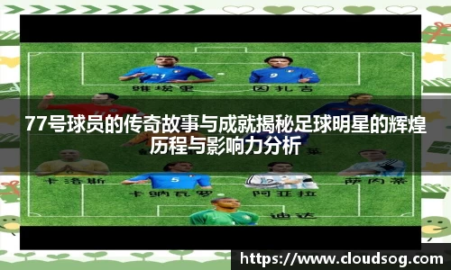 77号球员的传奇故事与成就揭秘足球明星的辉煌历程与影响力分析
