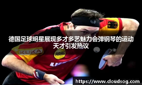 德国足球明星展现多才多艺魅力会弹钢琴的运动天才引发热议