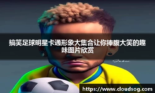 搞笑足球明星卡通形象大集合让你捧腹大笑的趣味图片欣赏