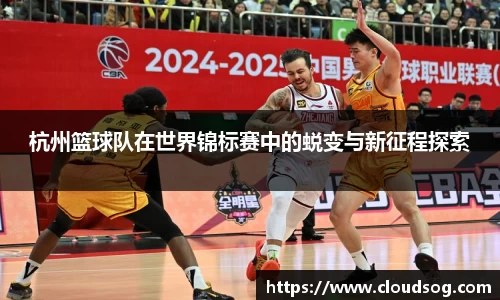 杭州篮球队在世界锦标赛中的蜕变与新征程探索