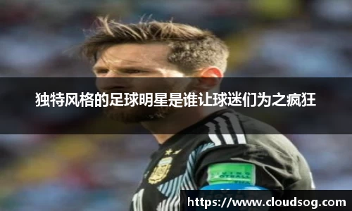 独特风格的足球明星是谁让球迷们为之疯狂